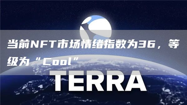 当前NFT市场情绪指数为36,等级为“Cool”1