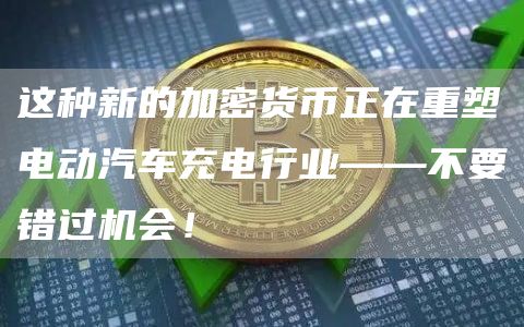 这种新的加密货币正在重塑电动汽车充电行业——不要错过机会!1