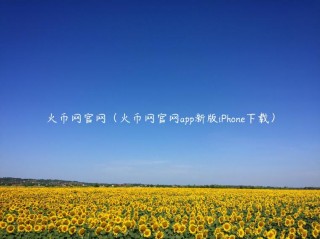 火币网官网（火币网官网app新版iPhon下载）