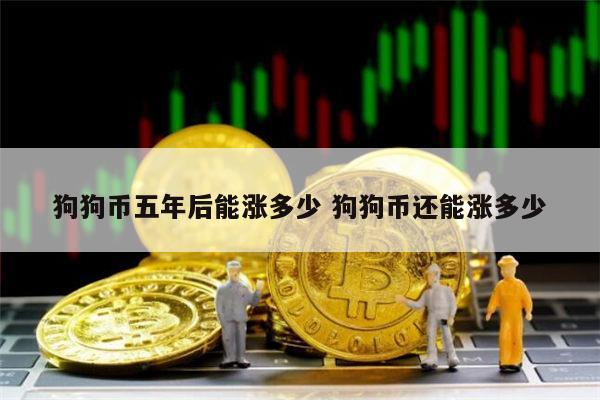 狗狗币五年后能涨多少 狗狗币还能涨多少 第1张