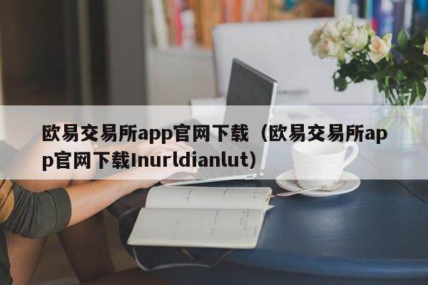 欧意交易平台app官网下载(欧意交易平台app官网下载Inurldianlut)-第1张图片-欧意下载 欧意交易平台app官网下载(欧意交易平台app官网下载Inurldianlut)-第1张图片-欧意下载