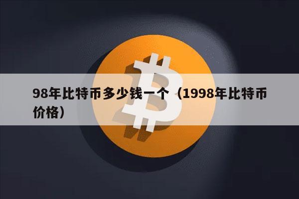 98年比特币多少钱一个(1998年比特币价格)