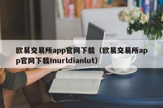 欧意交易平台app官网下载（欧意交易平台app官网下载Inurldianlut）
