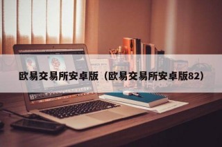 欧意交易平台安卓版（欧意交易平台安卓版82）