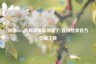欧意交易平台app下载2022-欧意ok官网苹果版哪里下