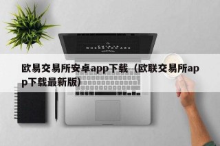 欧意交易平台安卓app下载（欧联交易平台app下载最新版）