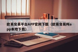 欧意交易平台APP官网下载（欧意交易平台app本地下载）