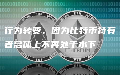 行为转变,因为比特币持有者总体上不再处于水下1