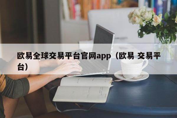 欧意全球交易平台官网app（欧意 交易平台）-第1张图片-欧意下载