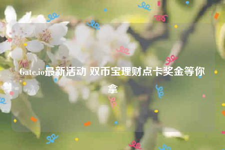 Gate.io最新活动 双币宝理财点卡奖金等你拿-第1张图片-欧意下载