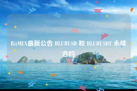 BitMEX最新公告 BLURUSD 和 BLURUSDT 永续合约-第1张图片-欧意下载 BitMEX最新公告 BLURUSD 和 BLURUSDT 永续合约-第1张图片-欧意下载