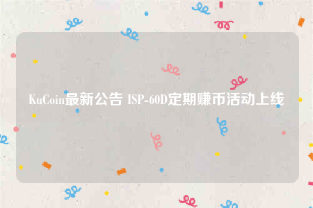 KuCoin最新公告 ISP-60D定期赚币活动上线-第1张图片-欧意下载 KuCoin最新公告 ISP-60D定期赚币活动上线-第1张图片-欧意下载