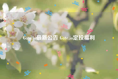 Gate.io最新公告 Gate.io定投福利-第1张图片-欧意下载 Gate.io最新公告 Gate.io定投福利-第1张图片-欧意下载