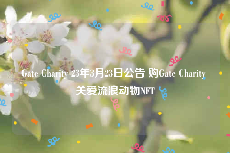 Gate Charity 23年3月23日公告 购Gate Charity 关爱流浪动物NFT-第1张图片-欧意下载 Gate Charity 23年3月23日公告 购Gate Charity 关爱流浪动物NFT-第1张图片-欧意下载
