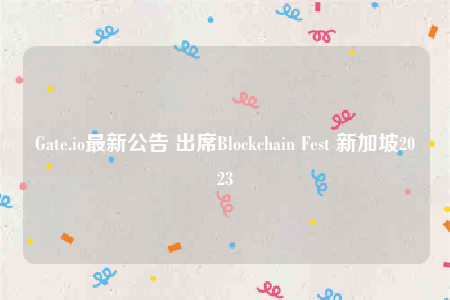 Gate.io最新公告 出席Blockchain Fest 新加坡2023-第1张图片-欧意下载 Gate.io最新公告 出席Blockchain Fest 新加坡2023-第1张图片-欧意下载