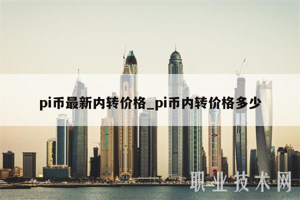 pi币最新内转价格_pi币内转价格多少