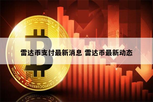 雷达币支付最新消息 雷达币最新动态 第1张