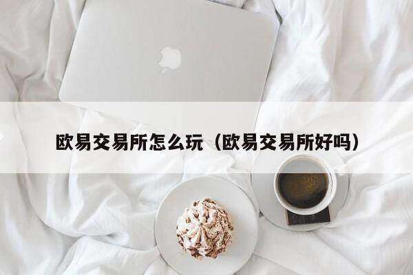 欧意交易平台怎么玩(欧意交易平台好吗)-第1张图片-欧意下载 欧意交易平台怎么玩(欧意交易平台好吗)-第1张图片-欧意下载