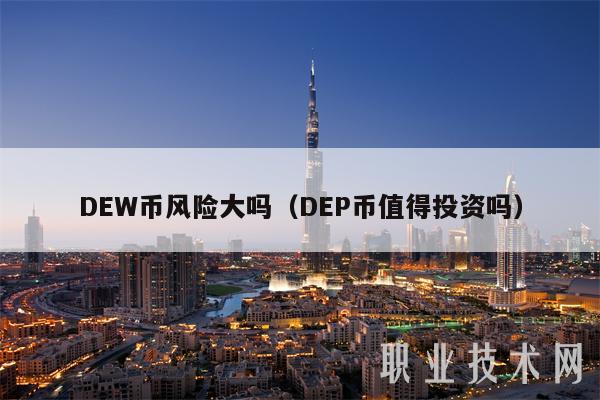 DEW币风险大吗(DEP币值得投资吗)