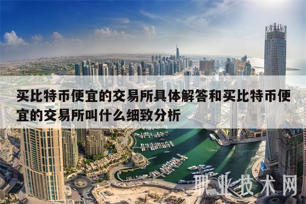 买比特币便宜的交易所具体解答和买比特币便宜的交易所叫什么细致分析
