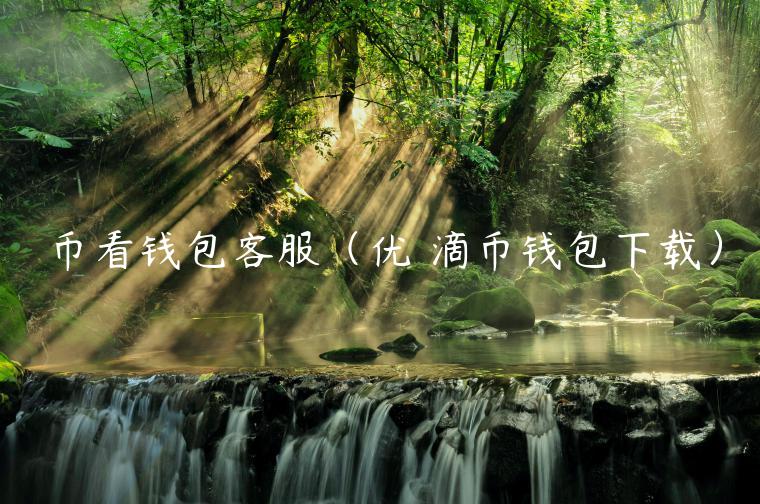 币看钱包客服(优 滴币钱包下载)-第1张图片-欧意下载 币看钱包客服(优 滴币钱包下载)-第1张图片-欧意下载