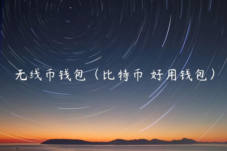 无线币钱包(比特币 好用钱包)-第1张图片-欧意下载 无线币钱包(比特币 好用钱包)-第1张图片-欧意下载