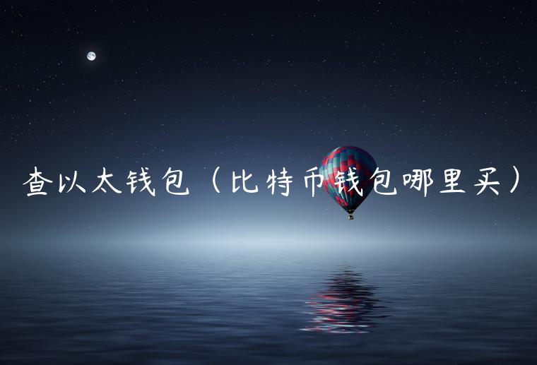 查以太钱包(比特币钱包哪里买)-第1张图片-欧意下载 查以太钱包(比特币钱包哪里买)-第1张图片-欧意下载