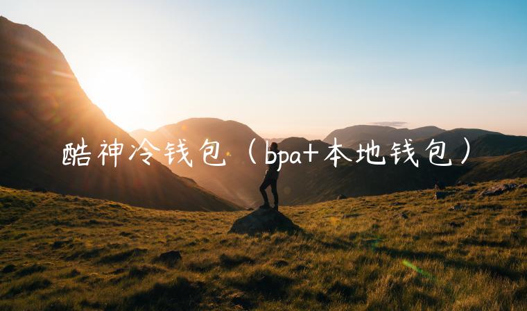 酷神冷钱包(bpa+本地钱包)-第1张图片-欧意下载 酷神冷钱包(bpa+本地钱包)-第1张图片-欧意下载