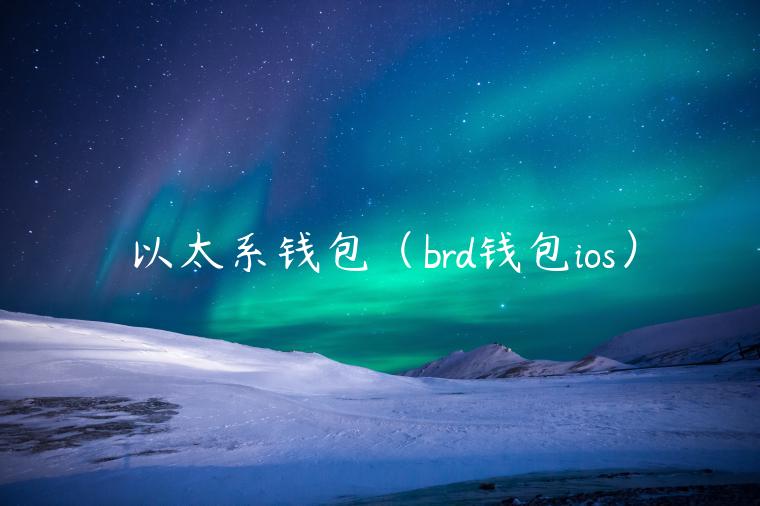以太系钱包(brd钱包ios)-第1张图片-欧意下载 以太系钱包(brd钱包ios)-第1张图片-欧意下载