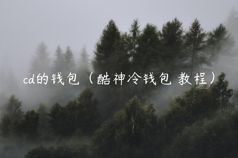 cd的钱包(酷神冷钱包 教程)-第1张图片-欧意下载 cd的钱包(酷神冷钱包 教程)-第1张图片-欧意下载