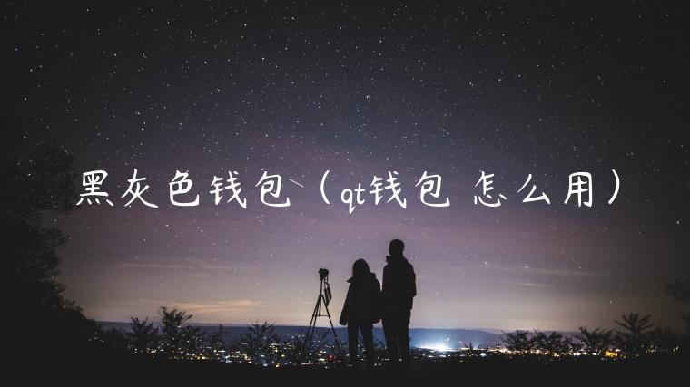 黑灰色钱包(qt钱包 怎么用)-第1张图片-欧意下载 黑灰色钱包(qt钱包 怎么用)-第1张图片-欧意下载