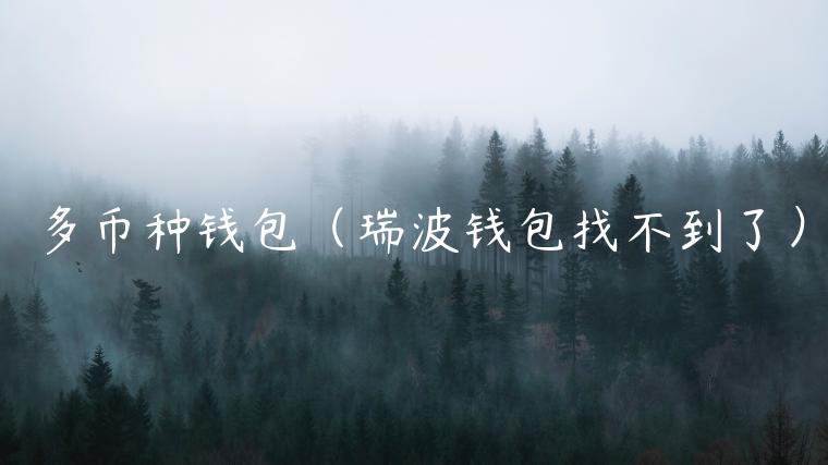多币种钱包(瑞波钱包找不到了)-第1张图片-欧意下载 多币种钱包(瑞波钱包找不到了)-第1张图片-欧意下载