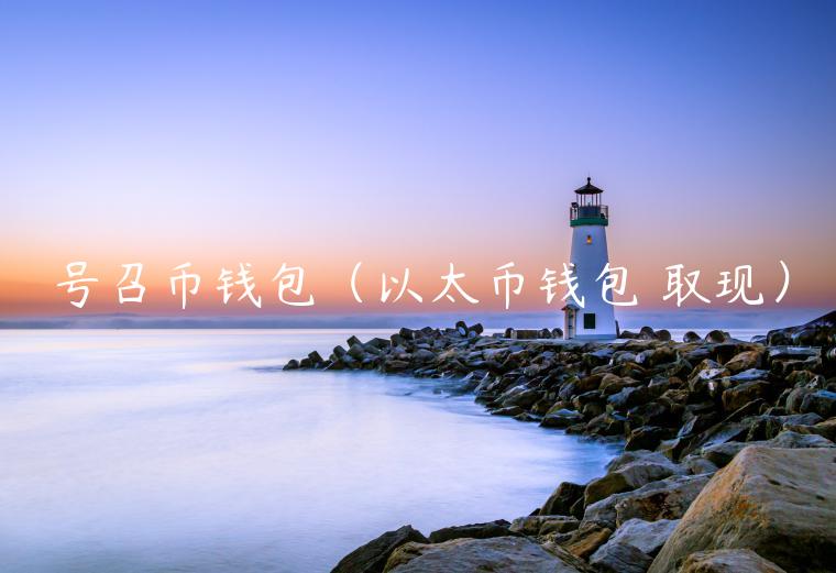 号召币钱包（以太币钱包 取现）-第1张图片-欧意下载