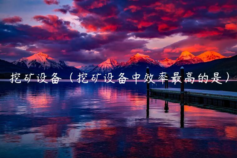 挖矿设备（挖矿设备中效率最高的是）-第1张图片-欧意下载