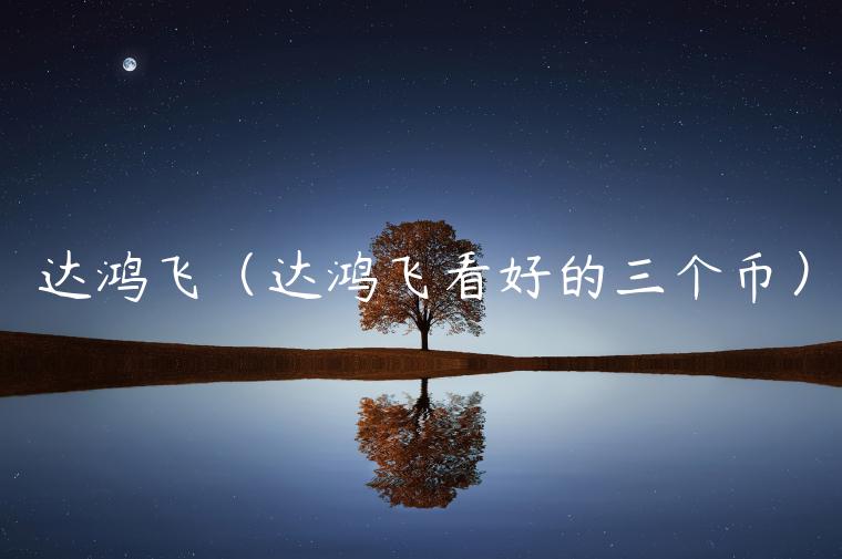 达鸿飞(达鸿飞看好的三个币)-第1张图片-欧意下载 达鸿飞(达鸿飞看好的三个币)-第1张图片-欧意下载