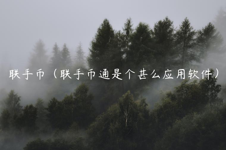 联手币（联手币通是个甚么应用软件）-第1张图片-欧意下载