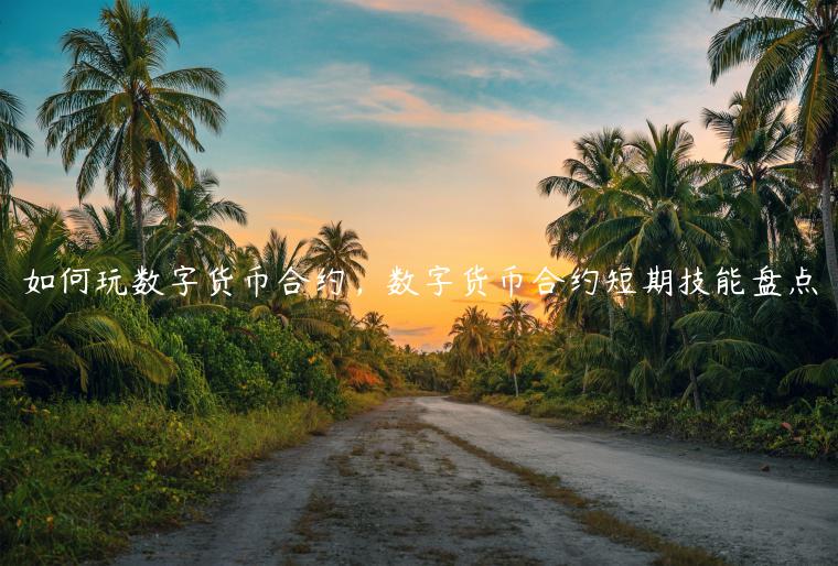 如何玩数字货币合约,数字货币合约短期技能盘点-第1张图片-欧意下载 如何玩数字货币合约,数字货币合约短期技能盘点-第1张图片-欧意下载
