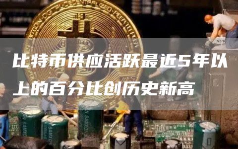 比特币供应活跃最近5年以上的百分比创历史新高-第1张图片-欧意下载