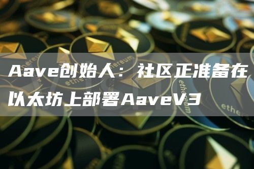 Aave创始人:社区正准备在以太坊上部署AaveV3-第1张图片-欧意下载 Aave创始人:社区正准备在以太坊上部署AaveV3-第1张图片-欧意下载