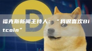 福克斯新闻主持人：“我很喜欢Bitcoin”