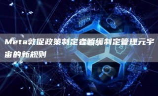 Mta敦促政策制定者暂缓制定管理元宇宙的新规则