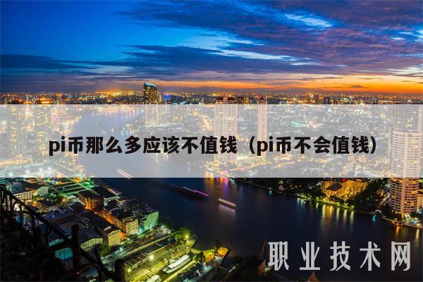pi币那么多应该不值钱(pi币不会值钱-第1张图片-欧意下载 pi币那么多应该不值钱(pi币不会值钱-第1张图片-欧意下载