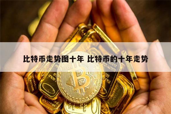 比特币十年涨了吗 比特币的十年走势如何-第1张图片-欧意下载