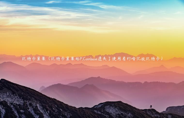 比特币星果（比特币星果站P.Coinbas遗失了使用者约啥亿枚比特币）-第1张图片-欧意下载
