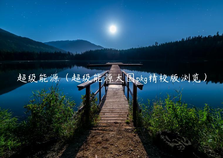 超级能源（超级能源大国pkg精校版浏览）-第1张图片-欧意下载