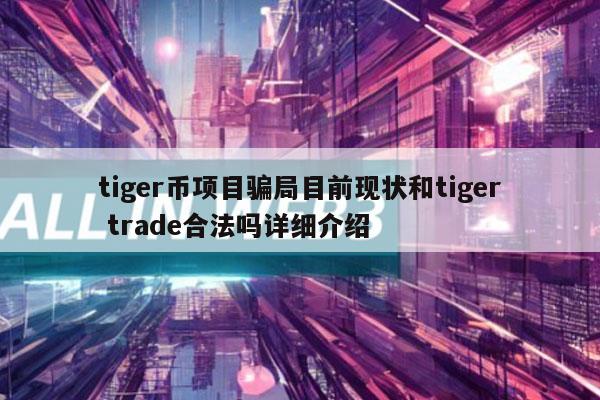 tiger币项目骗局目前现状和tiger trade合法吗详细介绍