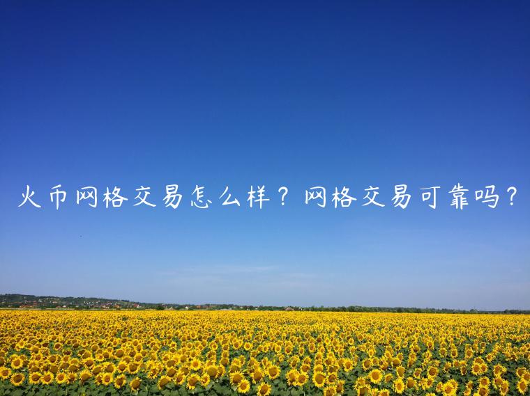 火币网格交易怎么样?网格交易可靠吗?-第1张图片-欧意下载 火币网格交易怎么样?网格交易可靠吗?-第1张图片-欧意下载