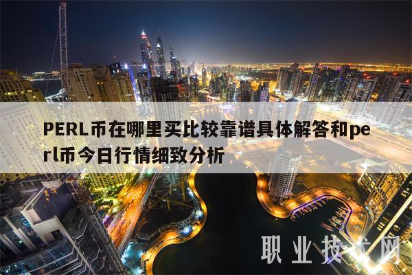 PERL币在哪里买比较靠谱具体解答和perl币今日行情细致分析