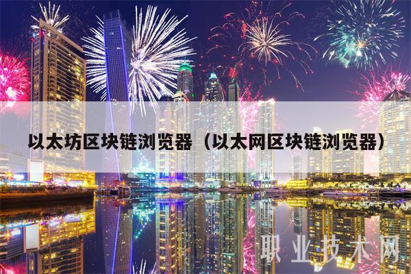 以太坊区块链浏览器(以太网区块链浏览器)