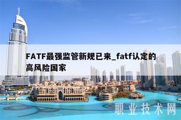 FATF最强监管新规已来_fatf认定的高风险国家